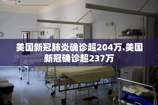 美国新冠肺炎确诊超204万.美国新冠确诊超237万 美国新冠肺炎确诊超204万.美国新冠确诊超237万