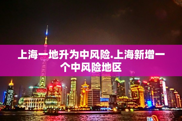 上海一地升为中风险.上海新增一个中风险地区 上海一地升为中风险.上海新增一个中风险地区