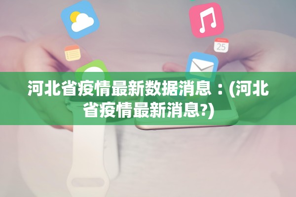 河北省疫情最新数据消息︰(河北省疫情最新消息?) 河北省疫情最新数据消息︰(河北省疫情最新消息?)