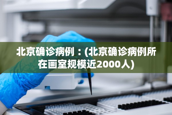 北京确诊病例︰(北京确诊病例所在画室规模近2000人) 北京确诊病例︰(北京确诊病例所在画室规模近2000人)