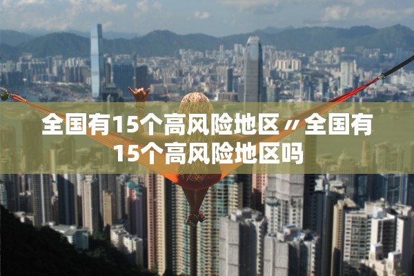 全国有15个高风险地区〃全国有15个高风险地区吗 全国有15个高风险地区〃全国有15个高风险地区吗