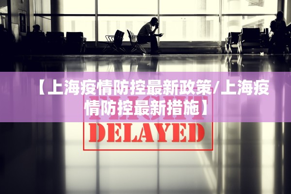【上海疫情防控最新政策/上海疫情防控最新措施】 【上海疫情防控最新政策/上海疫情防控最新措施】