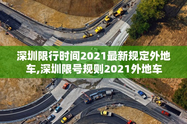 深圳限行时间2021最新规定外地车,深圳限号规则2021外地车 深圳限行时间2021最新规定外地车,深圳限号规则2021外地车