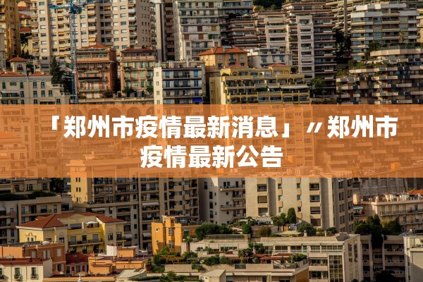 「郑州市疫情最新消息」〃郑州市疫情最新公告 「郑州市疫情最新消息」〃郑州市疫情最新公告