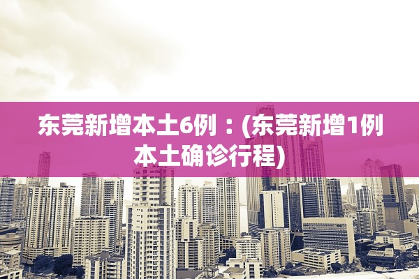 东莞新增本土6例︰(东莞新增1例本土确诊行程) 东莞新增本土6例︰(东莞新增1例本土确诊行程)