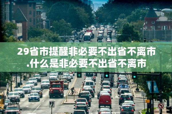 29省市提醒非必要不出省不离市.什么是非必要不出省不离市 29省市提醒非必要不出省不离市.什么是非必要不出省不离市