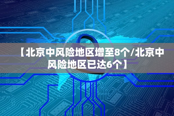 【北京中风险地区增至8个/北京中风险地区已达6个】 【北京中风险地区增至8个/北京中风险地区已达6个】