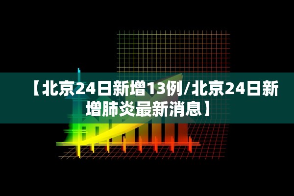 【北京24日新增13例/北京24日新增肺炎最新消息】 【北京24日新增13例/北京24日新增肺炎最新消息】