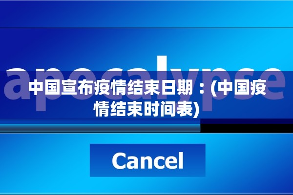 中国宣布疫情结束日期︰(中国疫情结束时间表) 中国宣布疫情结束日期︰(中国疫情结束时间表)