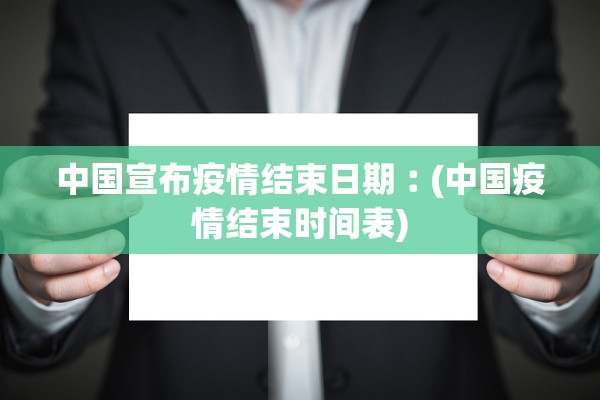 中国宣布疫情结束日期︰(中国疫情结束时间表) 中国宣布疫情结束日期︰(中国疫情结束时间表)