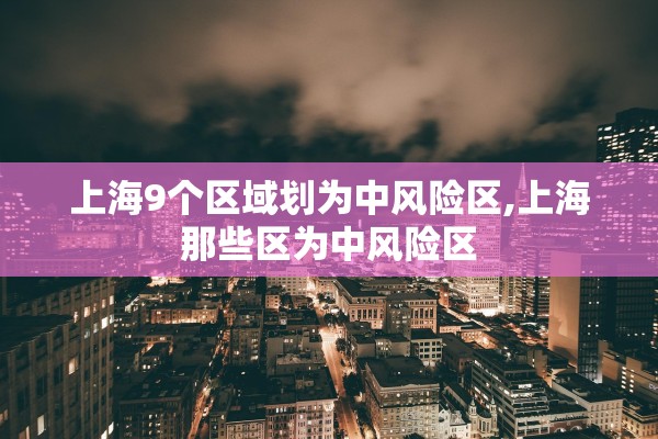 上海9个区域划为中风险区,上海那些区为中风险区 上海9个区域划为中风险区,上海那些区为中风险区