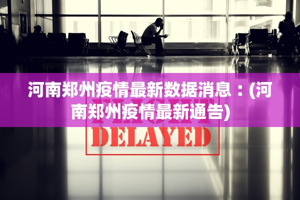 河南郑州疫情最新数据消息︰(河南郑州疫情最新通告)