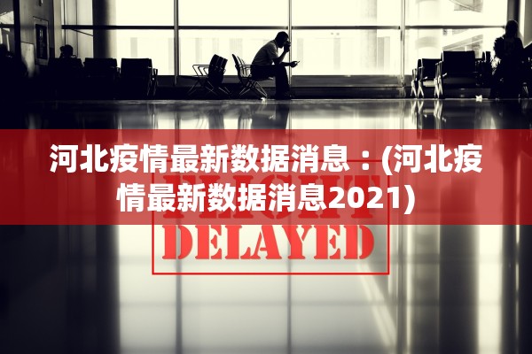 河北疫情最新数据消息︰(河北疫情最新数据消息2021) 河北疫情最新数据消息︰(河北疫情最新数据消息2021)