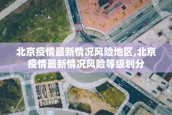 北京疫情最新情况风险地区,北京疫情最新情况风险等级划分