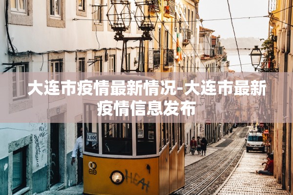大连市疫情最新情况-大连市最新疫情信息发布 大连市疫情最新情况-大连市最新疫情信息发布