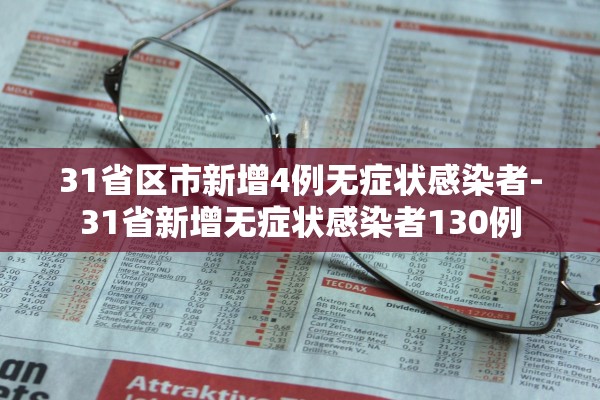 31省区市新增4例无症状感染者-31省新增无症状感染者130例 31省区市新增4例无症状感染者-31省新增无症状感染者130例