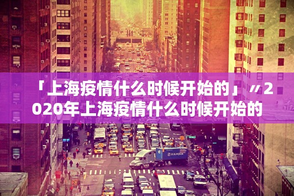 「上海疫情什么时候开始的」〃2020年上海疫情什么时候开始的 「上海疫情什么时候开始的」〃2020年上海疫情什么时候开始的