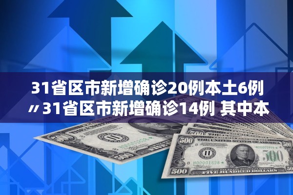 31省区市新增确诊20例本土6例〃31省区市新增确诊14例 其中本土9例