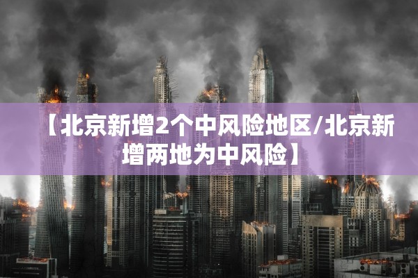 【北京新增2个中风险地区/北京新增两地为中风险】