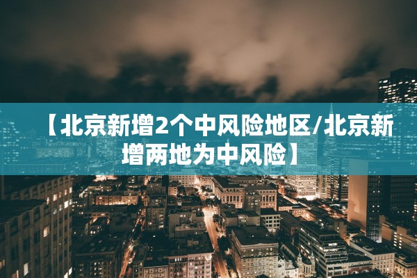 【北京新增2个中风险地区/北京新增两地为中风险】