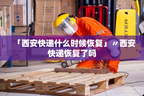 「西安快递什么时候恢复」〃西安快递恢复了吗 「西安快递什么时候恢复」〃西安快递恢复了吗