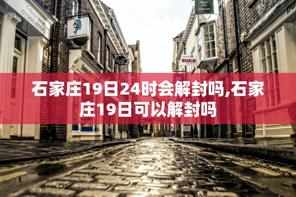 石家庄19日24时会解封吗,石家庄19日可以解封吗 石家庄19日24时会解封吗,石家庄19日可以解封吗