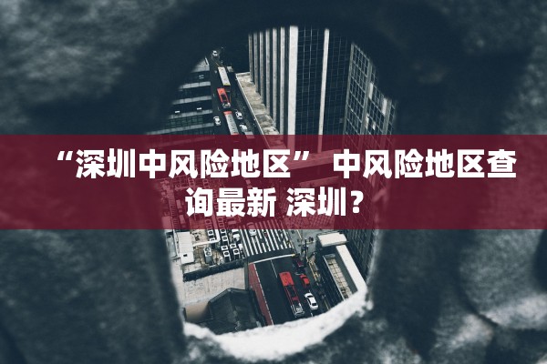 “深圳中风险地区” 中风险地区查询最新 深圳？