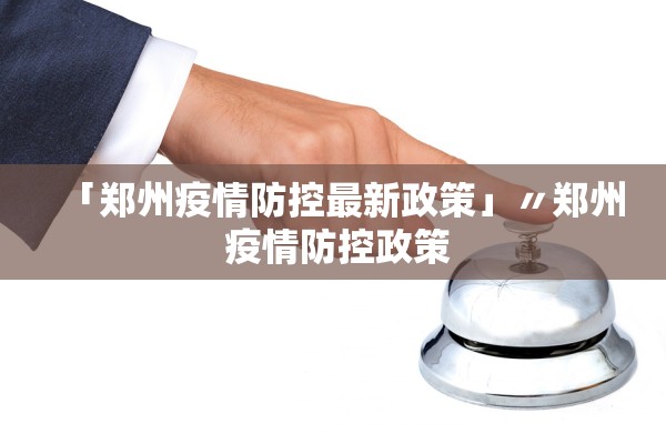「郑州疫情防控最新政策」〃郑州 疫情防控政策 「郑州疫情防控最新政策」〃郑州 疫情防控政策