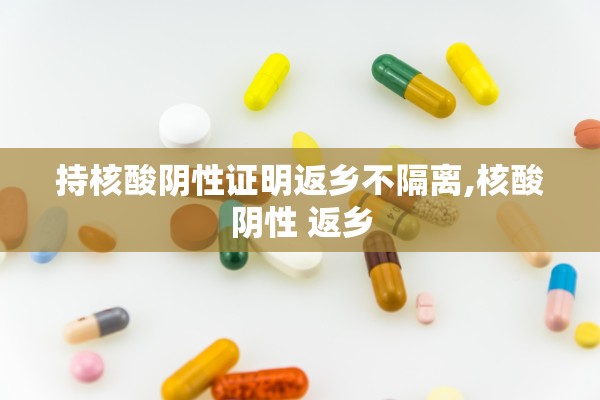 持核酸阴性证明返乡不隔离,核酸阴性 返乡