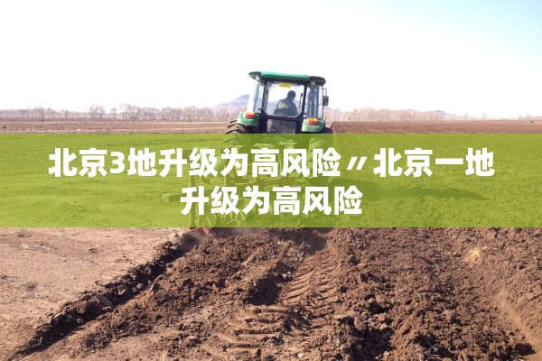 北京3地升级为高风险〃北京一地升级为高风险 北京3地升级为高风险〃北京一地升级为高风险