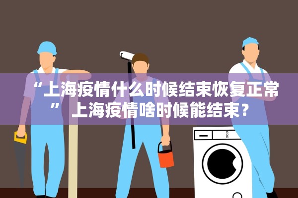 “上海疫情什么时候结束恢复正常	” 上海疫情啥时候能结束？