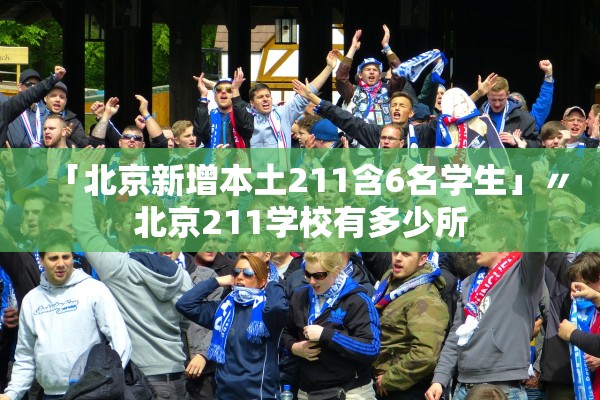「北京新增本土211含6名学生」〃北京211学校有多少所