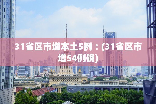 31省区市增本土5例︰(31省区市增54例确) 31省区市增本土5例︰(31省区市增54例确)