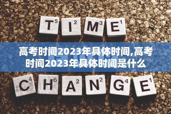 高考时间2023年具体时间,高考时间2023年具体时间是什么 高考时间2023年具体时间,高考时间2023年具体时间是什么