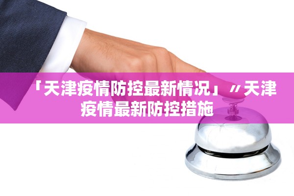 「天津疫情防控最新情况」〃天津疫情最新防控措施 「天津疫情防控最新情况」〃天津疫情最新防控措施