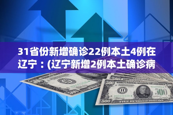 31省份新增确诊22例本土4例在辽宁︰(辽宁新增2例本土确诊病例哪里的) 31省份新增确诊22例本土4例在辽宁︰(辽宁新增2例本土确诊病例哪里的)