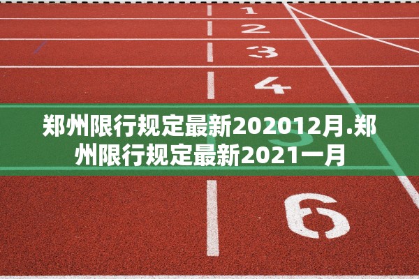 郑州限行规定最新202012月.郑州限行规定最新2021一月 郑州限行规定最新202012月.郑州限行规定最新2021一月