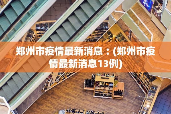 郑州市疫情最新消息︰(郑州市疫情最新消息13例) 郑州市疫情最新消息︰(郑州市疫情最新消息13例)