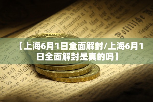 【上海6月1日全面解封/上海6月1日全面解封是真的吗】 【上海6月1日全面解封/上海6月1日全面解封是真的吗】