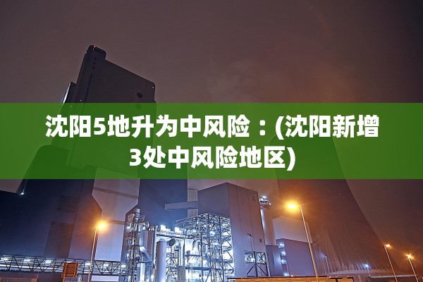 沈阳5地升为中风险︰(沈阳新增3处中风险地区)