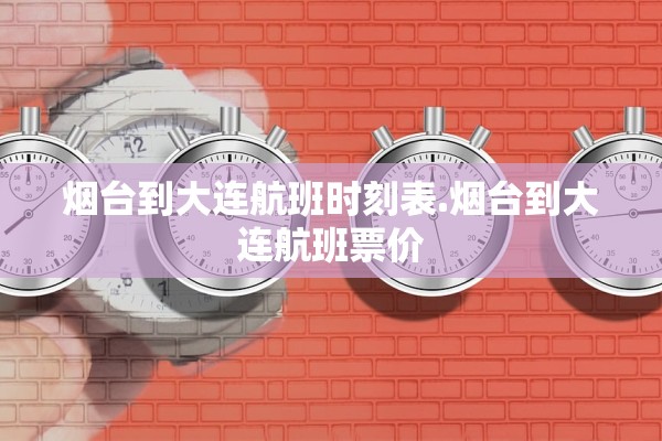 烟台到大连航班时刻表.烟台到大连航班票价 烟台到大连航班时刻表.烟台到大连航班票价