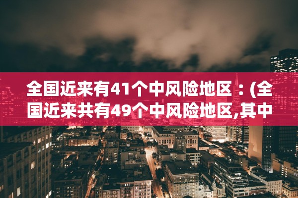全国近来有41个中风险地区︰(全国近来共有49个中风险地区,其中辽宁32个北京7个) 全国近来有41个中风险地区︰(全国近来共有49个中风险地区,其中辽宁32个北京7个)