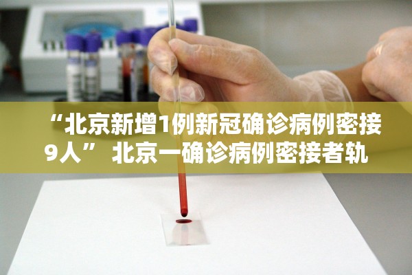 “北京新增1例新冠确诊病例密接9人	” 北京一确诊病例密接者轨迹？