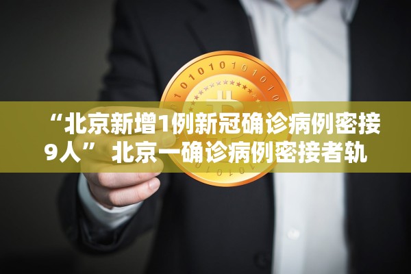 “北京新增1例新冠确诊病例密接9人” 北京一确诊病例密接者轨迹？