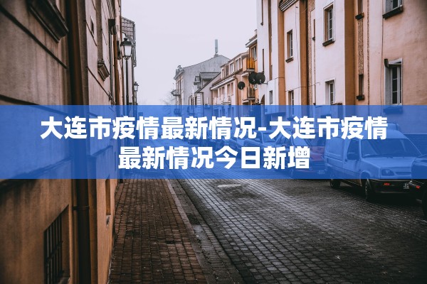 大连市疫情最新情况-大连市疫情最新情况今日新增 大连市疫情最新情况-大连市疫情最新情况今日新增