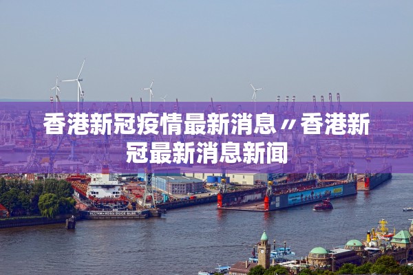 香港新冠疫情最新消息〃香港新冠最新消息新闻 香港新冠疫情最新消息〃香港新冠最新消息新闻