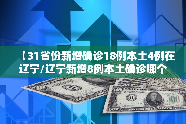 【31省份新增确诊18例本土4例在辽宁/辽宁新增8例本土确诊哪个市】 【31省份新增确诊18例本土4例在辽宁/辽宁新增8例本土确诊哪个市】
