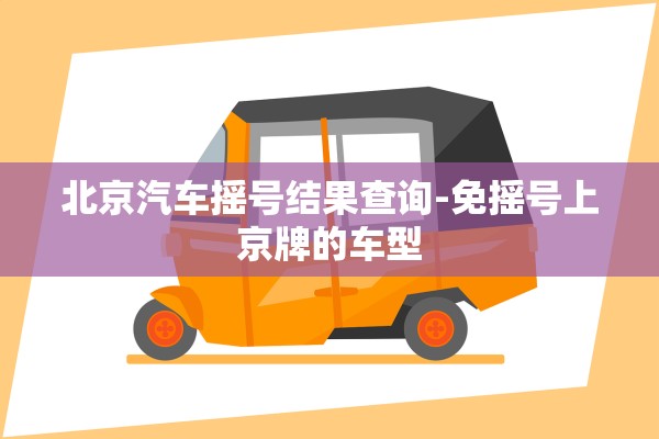 北京汽车摇号结果查询-免摇号上京牌的车型