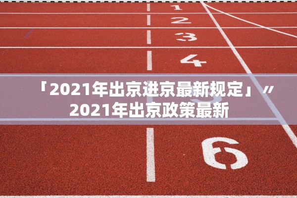 「2021年出京进京最新规定」〃2021年出京政策最新