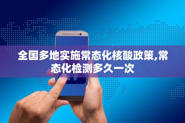 全国多地实施常态化核酸政策,常态化检测多久一次